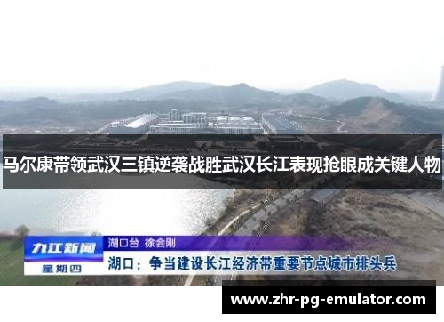 马尔康带领武汉三镇逆袭战胜武汉长江表现抢眼成关键人物