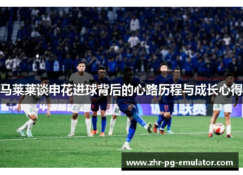 马莱莱谈申花进球背后的心路历程与成长心得